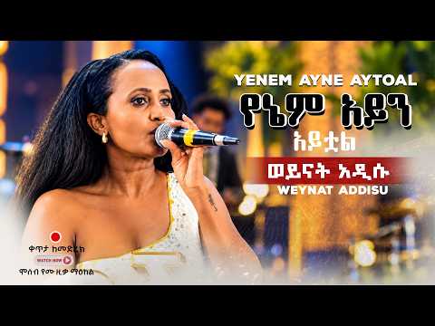 Weynat Addisu - ወይናት አዲሱ | Yenem Ayne Aytoal - የኔም አይን አይቷል | live Performance