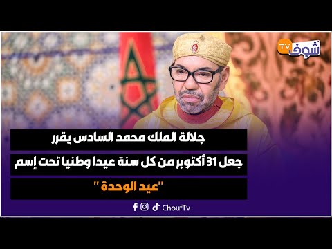 عاجل جلالة الملك محمد السادس يقرر جعل 31 أكتوبر من كل سنة عيدا وطنيا تحت إسم عيد الوحدة