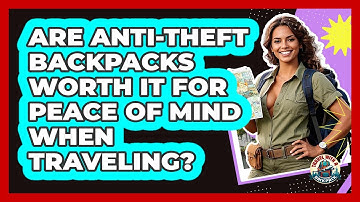 Are Anti-theft Backpacks Worth It For Peace Of Mind When Traveling? - Travel With A Backpack