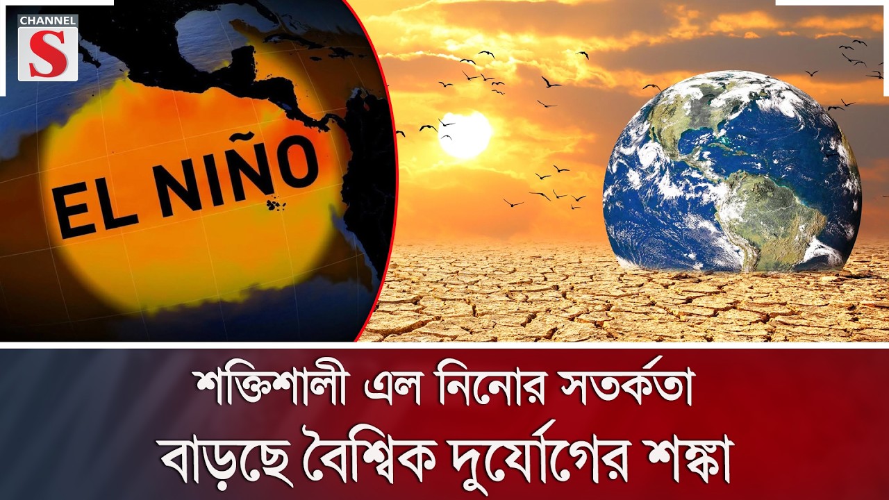 শক্তিশালী এল নিনোর সতর্কতা, বাড়ছে বৈশ্বিক দুর্যোগের শঙ্কা | Channel S News