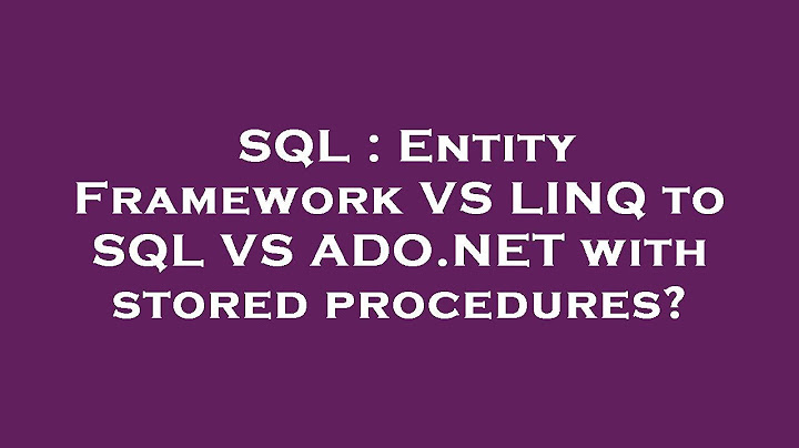 So sánh linq to sql và ado net entity framework năm 2024