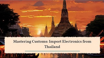 Mastering Customs: Import Electronics from Thailand