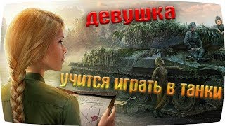 ДЕВУШКА УЧИТСЯ ИГРАТЬ В WORLD OF TANKS С НУЛЯ. ЭТО ЖЕСТЬ !