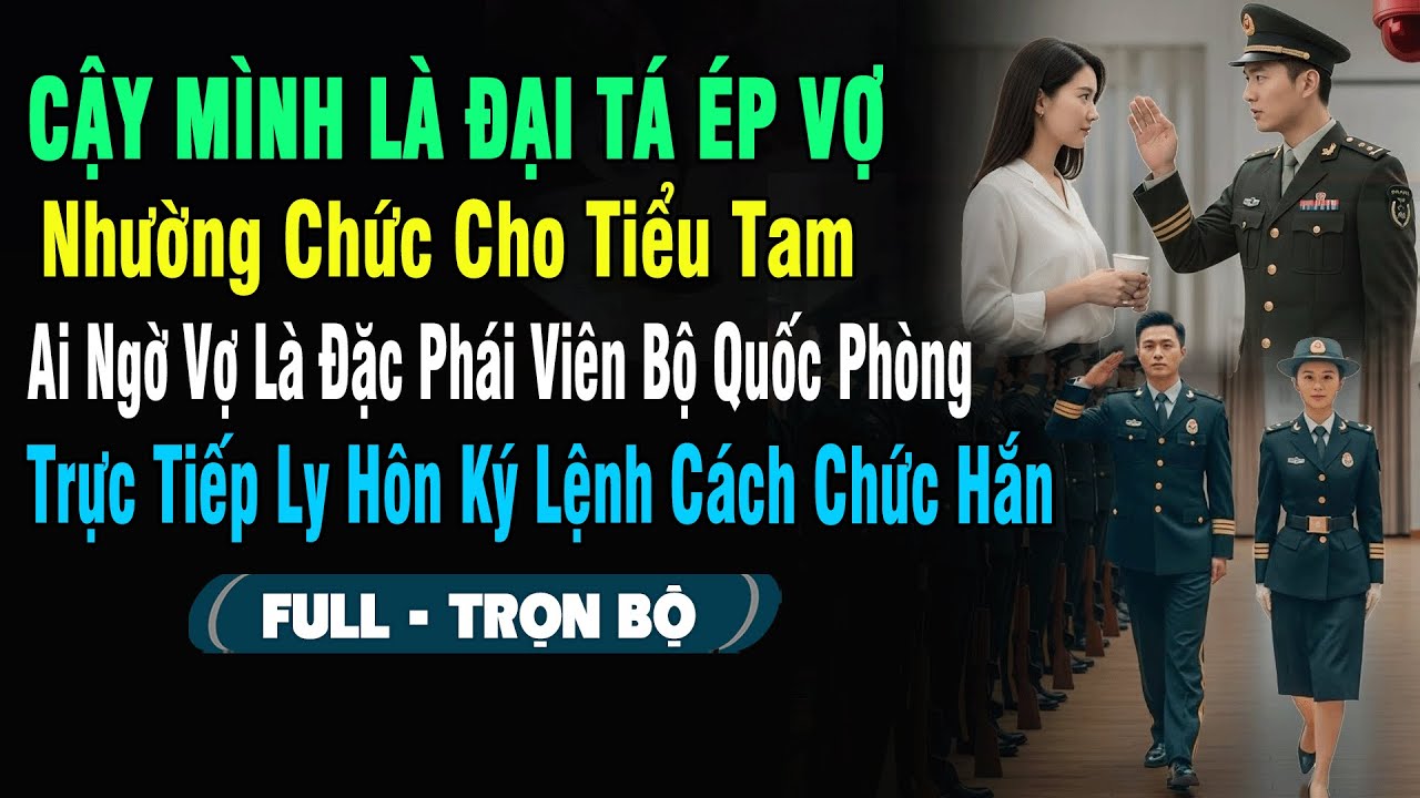 💖Cậy Mình Là Đại Tá Ép Vợ Nhường Chức Cho Tiểu Tam – Ai Ngờ Vợ Là Đặc Phái Viên Của Bộ Quốc Phòng...