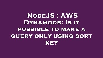NodeJS : AWS Dynamodb: Is it possible to make a query only using sort key
