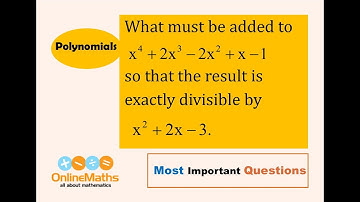 IX Polynomials What must be added to x^4 + 2x^3 –2x^2 + x – 1 so that the result is exactly divisib