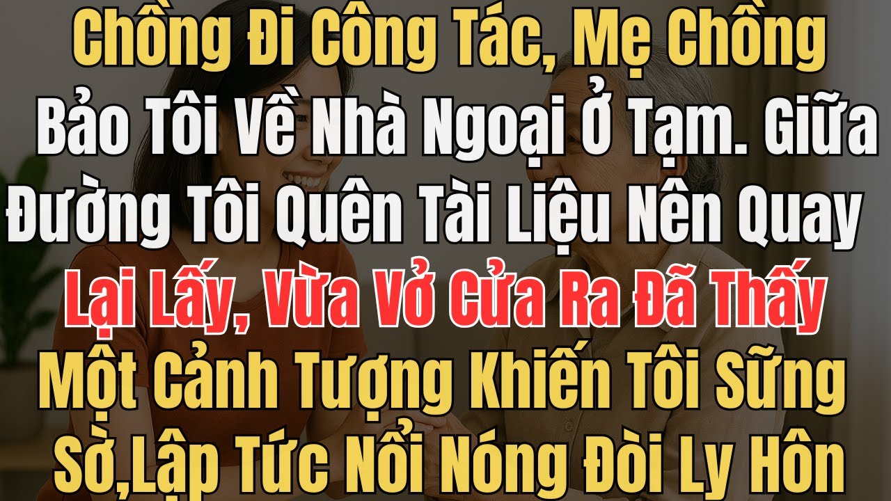 Chồng đi công tác ,mẹ chồng nói tôi về nhà ngoại ở tạm,g đường tôi quên tài liệu ,