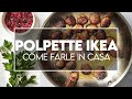 Polpette ikea la ricetta per prepararle comodamente a casa