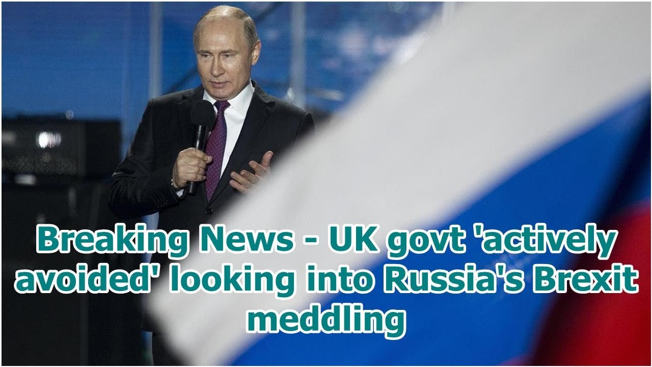 Breaking News - UK govt 'actively avoided' looking into Russia's Brexit meddling