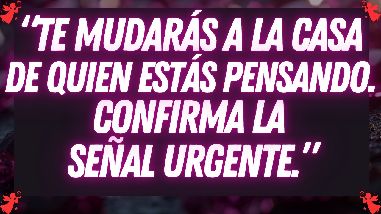Te mudarás a la casa de quien estás pensando. confirma la señal urgente.