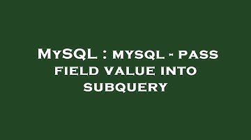 MySQL : mysql - pass field value into subquery