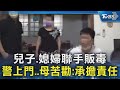 兒子.媳婦聯手販毒 警上門..母苦勸:承擔責任｜TVBS新聞 @TVBSNEWS02