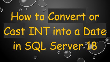 How to Convert or Cast INT into a Date in SQL Server 18