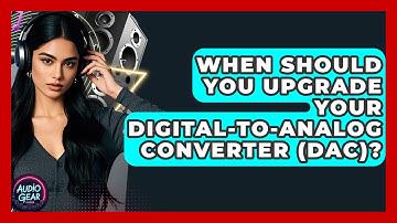 When Should You Upgrade Your Digital-to-Analog Converter (DAC)? | Audio Gear Insider