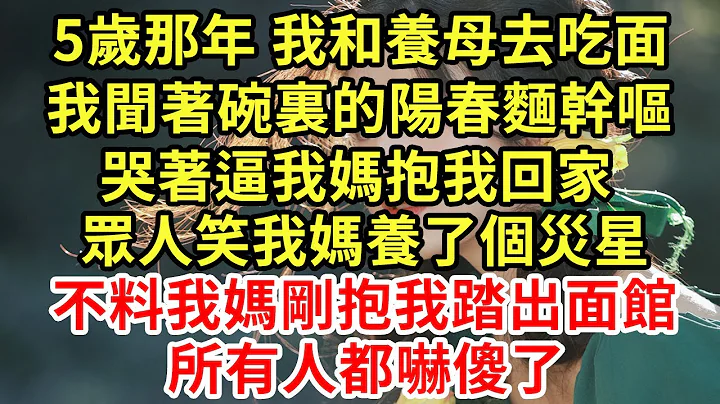 5歲那年 我和養母去吃面，我聞著碗裏的陽春麵幹嘔，哭著逼我媽抱我回家，眾人笑我媽養了個災星，不料我媽剛抱我踏出面館，所有人都嚇傻了#王姐故事說#為人處世#養老#中年#情感故事#花開富貴#深夜淺讀 - 天天要聞