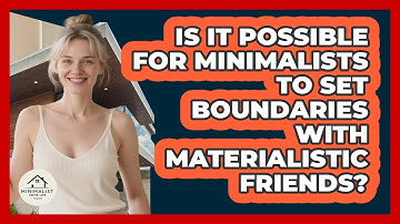 Is It Possible For Minimalists To Set Boundaries With Materialistic Friends? - Minimalist Home Life