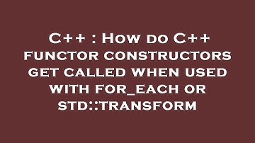 C++ : How do C++ functor constructors get called when used with for_each or std::transform