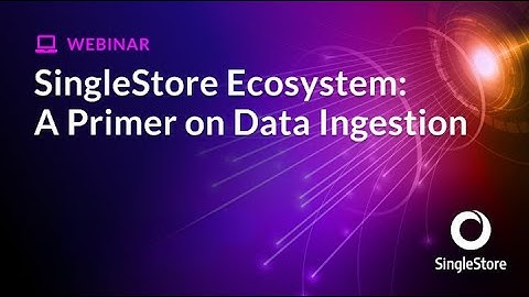 SingleStore Ecosystem: A Primer on Data Ingestion | SingleStore Webinars