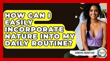 How Can I Easily Incorporate Nature Into My Daily Routine? - Cognitive Therapy Hub