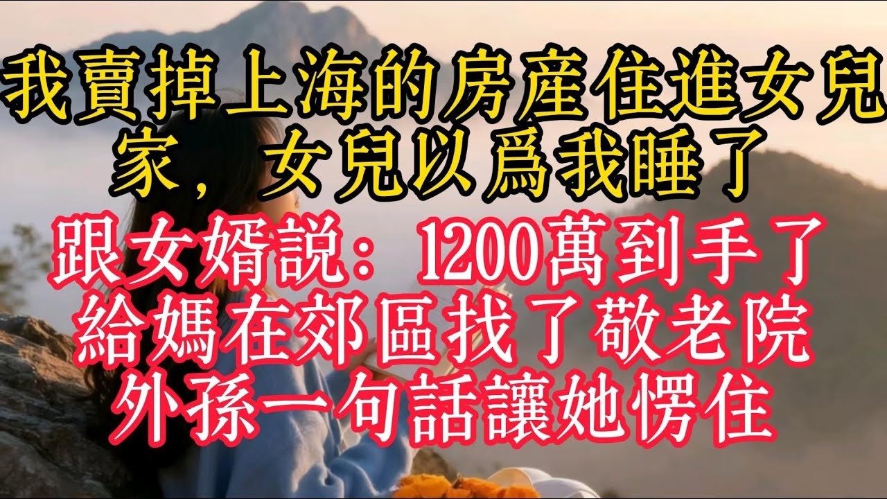 我賣掉上海的房產住進女兒家，女兒以為我睡了，跟女婿說：1200萬到手了，給媽在郊區找了敬老院，外孫一句話讓她愣住
