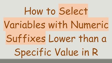 How to Select Variables with Numeric Suffixes Lower than a Specific Value in R