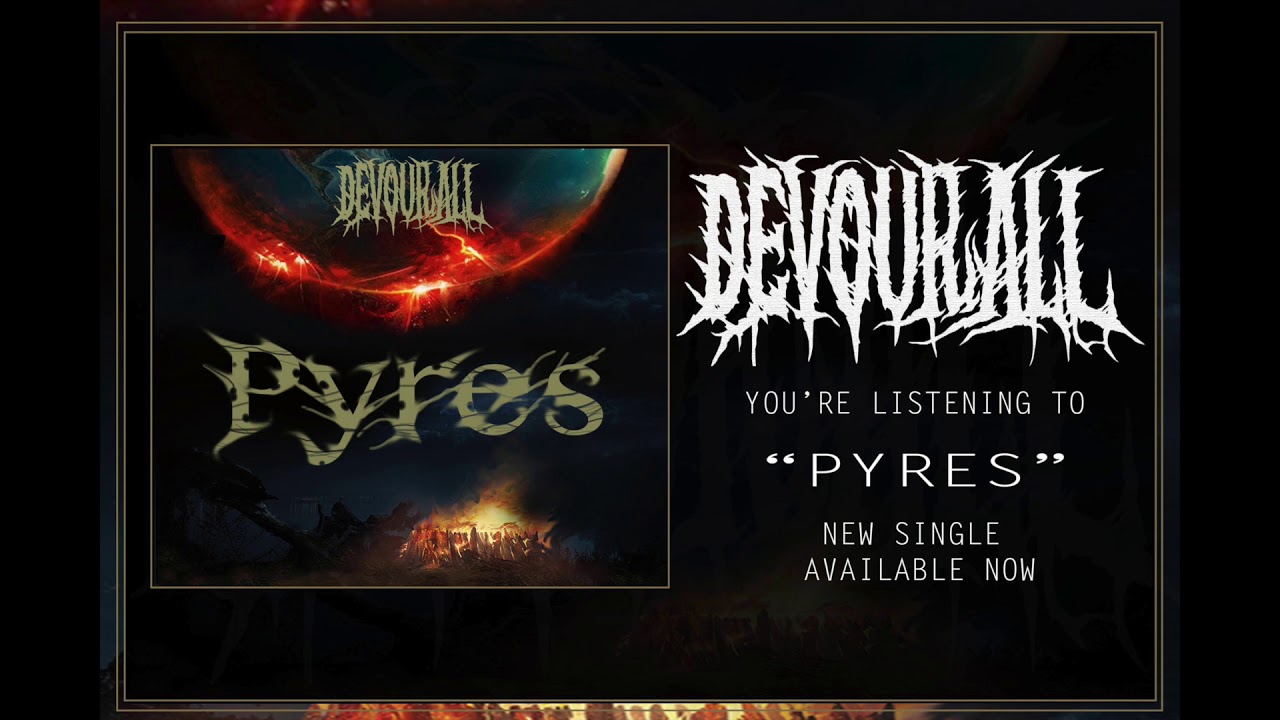 Watch DEVOUR ALL- Pyres (2018 Debut Single) on YouTube Watch DEVOUR ALL- Pyres (2018 Debut Single) on YouTube