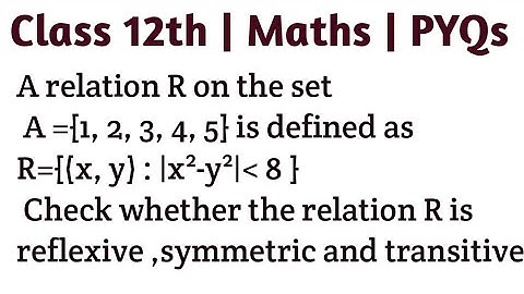 A relation R on the set A ={1, 2, 3, 4, 5} is defined as R={(x, y) : |x²-y²| less then 8 } Check whe