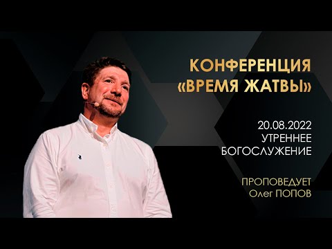 Конференция ВРЕМЯ ЖАТВЫ. Проповедует Олег Попов 20.08.2022