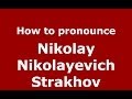 How to pronounce Nikolay Nikolayevich Strakhov (Russian/Russia) - PronounceNames.com