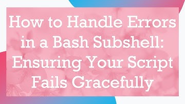How to Handle Errors in a Bash Subshell: Ensuring Your Script Fails Gracefully