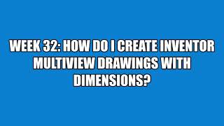 Week 32: How do I create inventor Multiview working drawings with dimensions?
