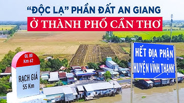 Độc lạ: Phần đất An Giang ở thành phố Cần Thơ | Sáp nhập tỉnh, đây là thời điểm tốt để thay đổi
