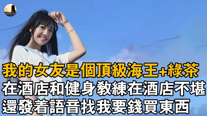 我的女友是个顶级海王+绿茶，在酒店和健身教练在酒店不堪，还发著语音找我要钱买东西 - 天天要闻