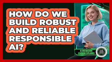 How Do We Build Robust And Reliable Responsible AI? - AI and Machine Learning Explained