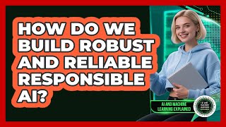How Do We Build Robust And Reliable Responsible AI? - AI and Machine Learning Explained