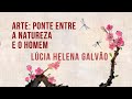 ARTE, UMA PONTE ENTRE A NATUREZA E O HOMEM - Lúcia Helena Galvão