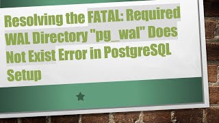 Resolving the FATAL: Required WAL Directory pg_wal Does Not Exist Error in PostgreSQL Setup