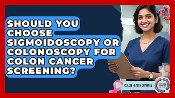 Should You Choose Sigmoidoscopy Or Colonoscopy For Colon Cancer Screening? - Colon Health Channel