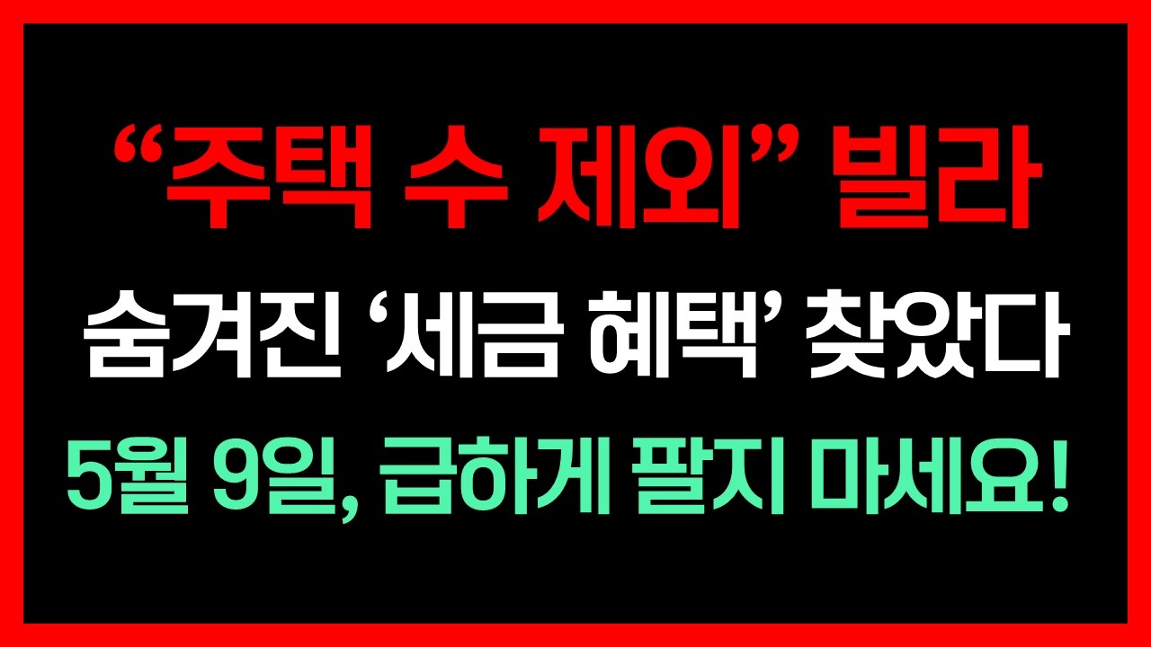 주택 수 제외 빌라! 숨겨진 세금 혜택 찾았다! 5월 9일 급하게 팔지 마세요!