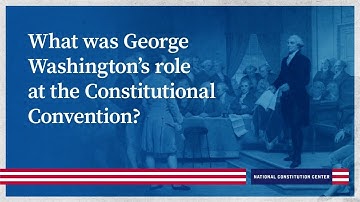 What was George Washington’s role at the Constitutional Convention?