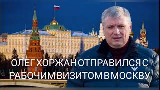 ОЛЕГ ХОРЖАН ОТПРАВИЛСЯ С РАБОЧИМ ВИЗИТОМ В МОСКВУ