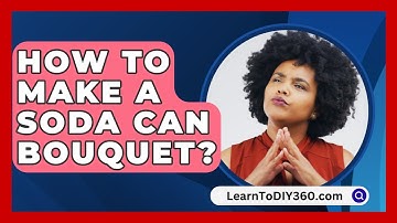 How To Make A Soda Can Bouquet? - LearnToDIY360.com