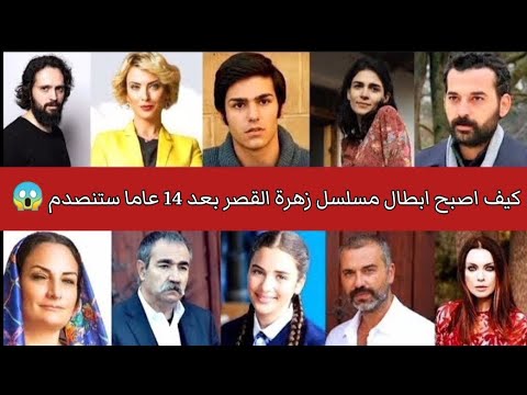 كيف اصبح ابطال مسلسل زهرة القصر بعد 14 عاما ستنصدم قبل وبعد لن تصدق كيف تغيرو