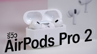 รีวิว AirPods Pro 2 ห่างหายไป 3 ปี มีอะไรใหม่ เสียงดีขึ้น? ไมค์ดีขึ้น? และคุ้มไหมกับราคา 8,990 บาท