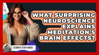 What Surprising Neuroscience Explains Meditation's Brain Effects? - Ultimate Study Hacks