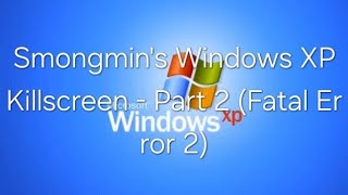 Smongmin's Windows XP Killscreen - Part 2 (Fatal Error 2)