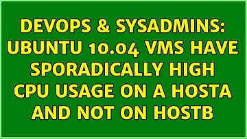 DevOps & SysAdmins: Ubuntu 10.04 vms have sporadically high cpu usage on a hostA and not on HostB