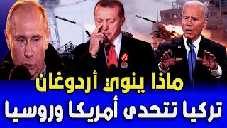 تركيا تتحدى أمريكا وروسيا , ماذا ينوي أردوغان