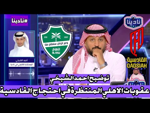نادينا توضيح احمد الشيخي المستشار القانوني بخصوص احتجاج نادي القادسية ضد الاهلي بسبب تأخر القائمة