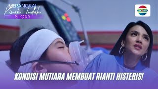 Kondisi Mutiara Membuat Rianti Histeris! | Merangkai Kisah Indah Story
